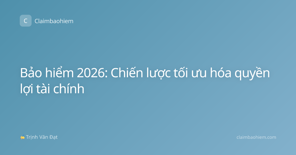Bảo hiểm 2026: Chiến lược tối ưu hóa quyền lợi tài chính