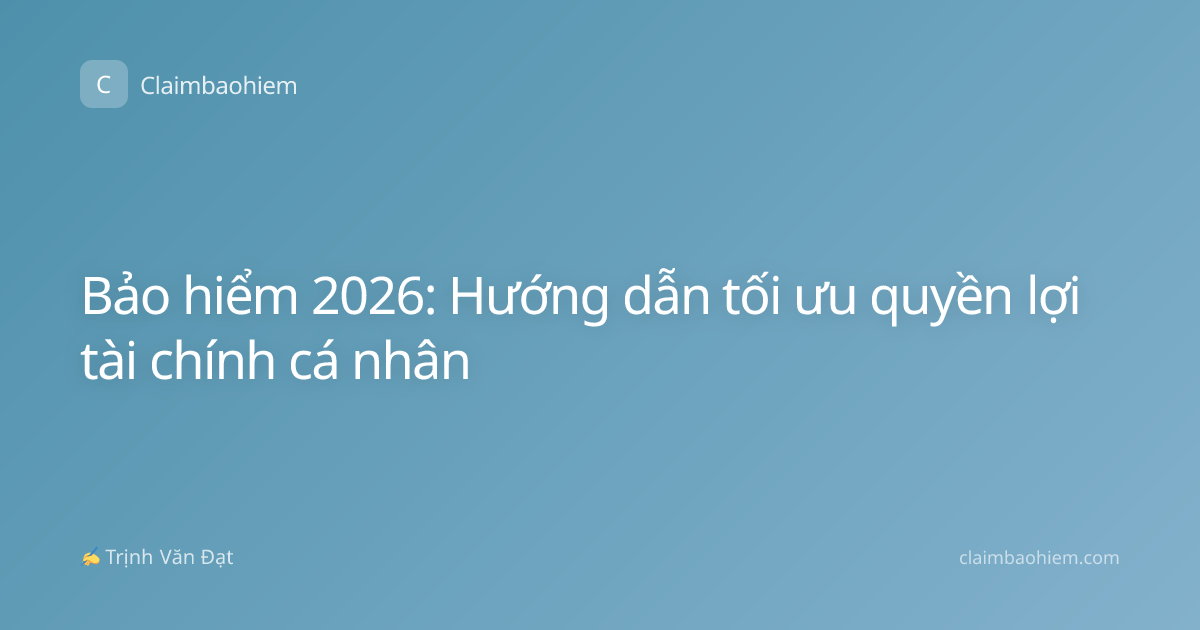 Bảo hiểm 2026: Hướng dẫn tối ưu quyền lợi tài chính cá nhân