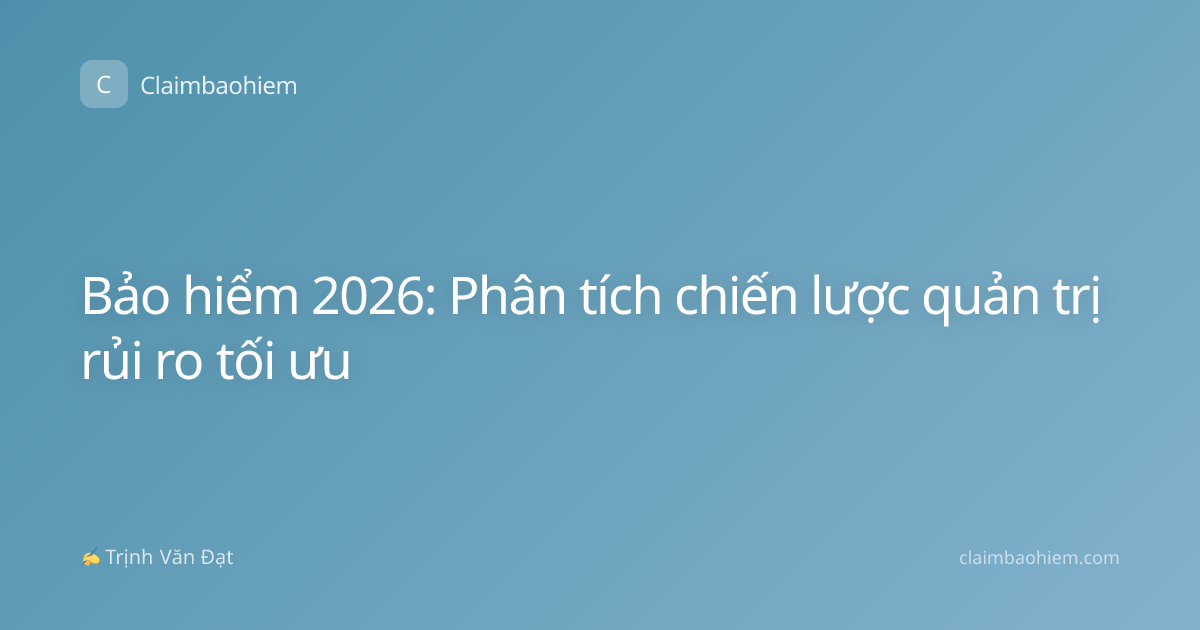 Bảo hiểm 2026: Phân tích chiến lược quản trị rủi ro tối ưu