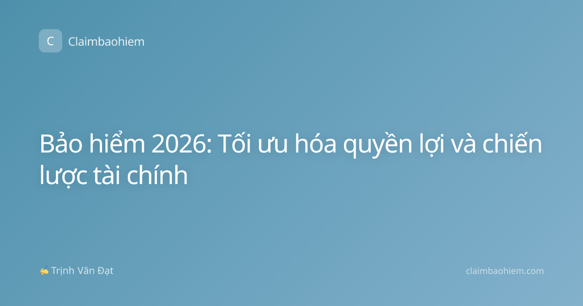 Bảo hiểm 2026: Tối ưu hóa quyền lợi và chiến lược tài chính
