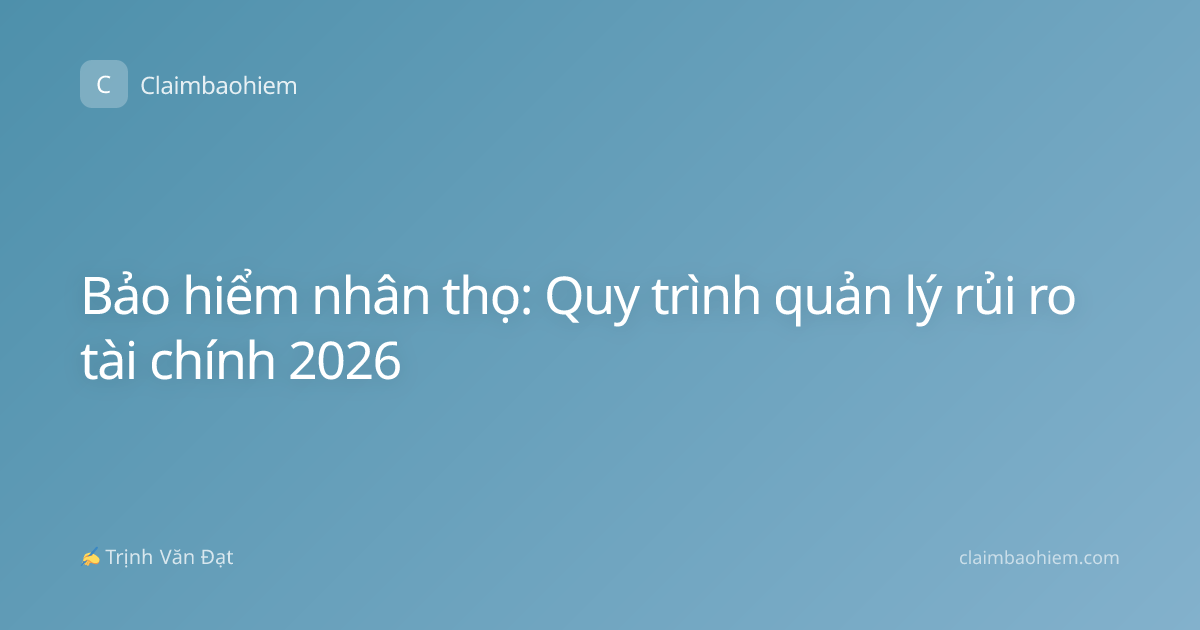 Bảo hiểm nhân thọ: Quy trình quản lý rủi ro tài chính 2026