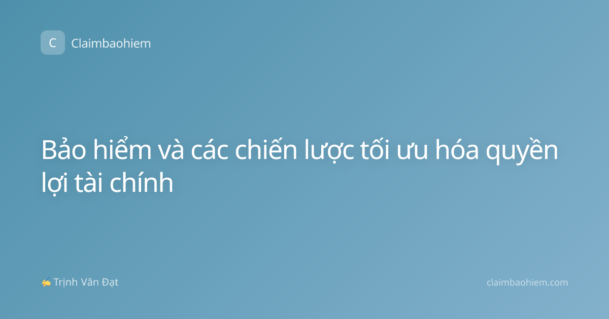 Bảo hiểm và các chiến lược tối ưu hóa quyền lợi tài chính