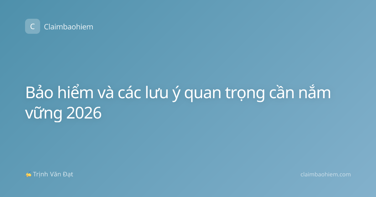 Bảo hiểm và các lưu ý quan trọng cần nắm vững 2026