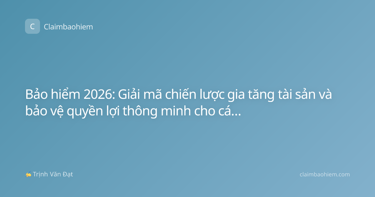 Bảo hiểm 2026: Giải mã chiến lược gia tăng tài sản và bảo vệ quyền lợi thông minh cho cá nhân