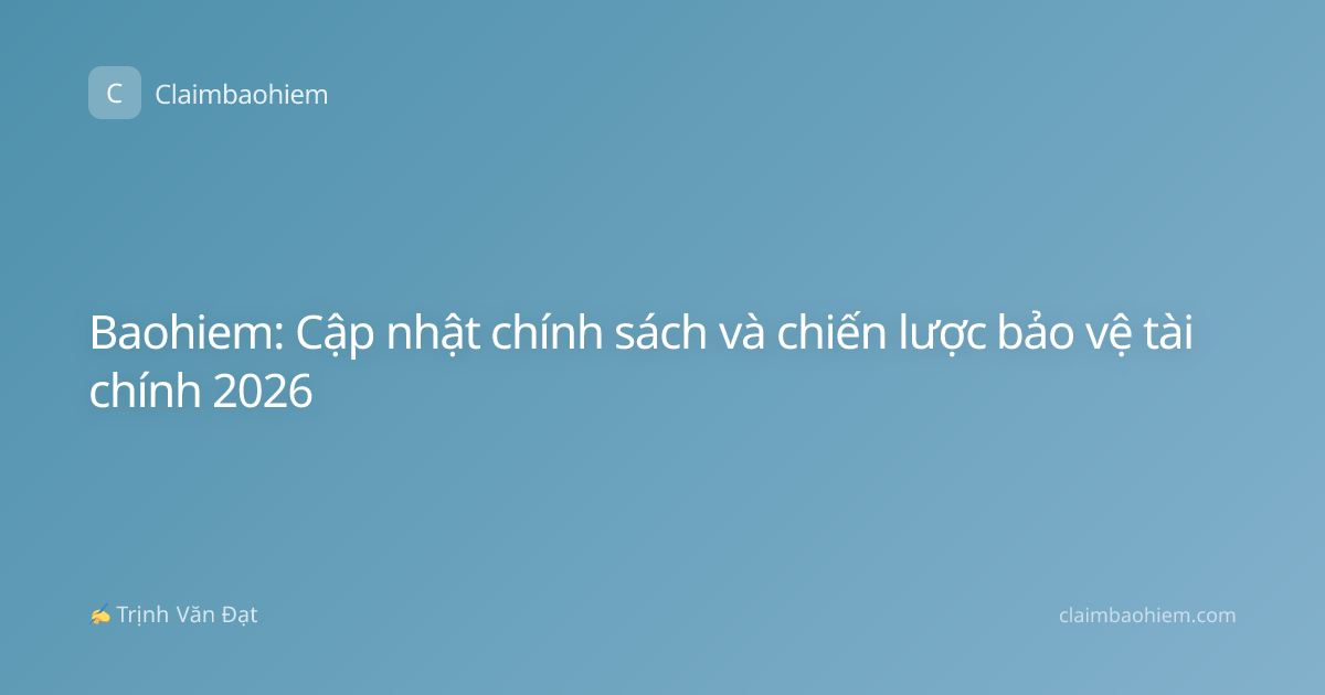 Baohiem: Cập nhật chính sách và chiến lược bảo vệ tài chính 2026