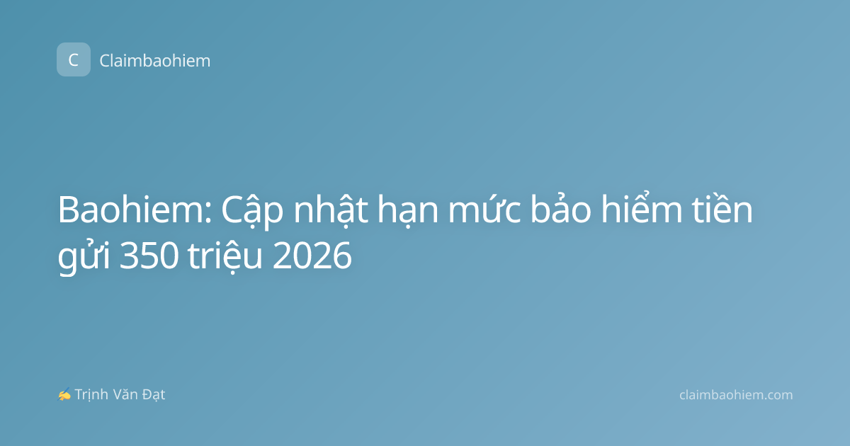 Baohiem: Cập nhật hạn mức bảo hiểm tiền gửi 350 triệu 2026
